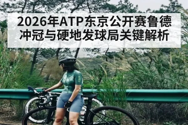 2026年ATP东京公开赛鲁德冲冠与硬地发球局关键解析